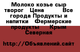 Молоко козье сыр творог › Цена ­ 100 - Все города Продукты и напитки » Фермерские продукты   . Крым,Северная